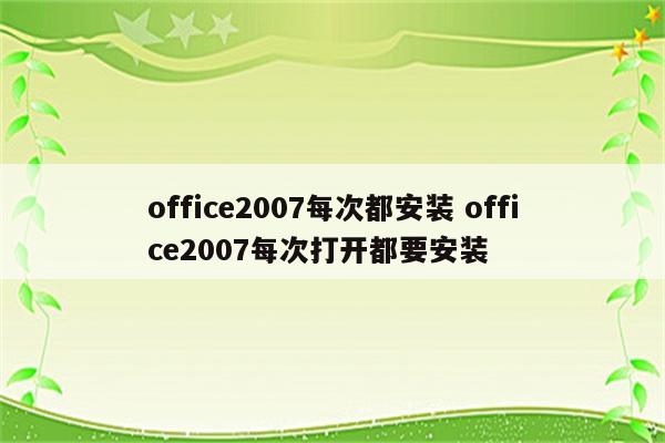 office2007每次都安装 office2007每次打开都要安装