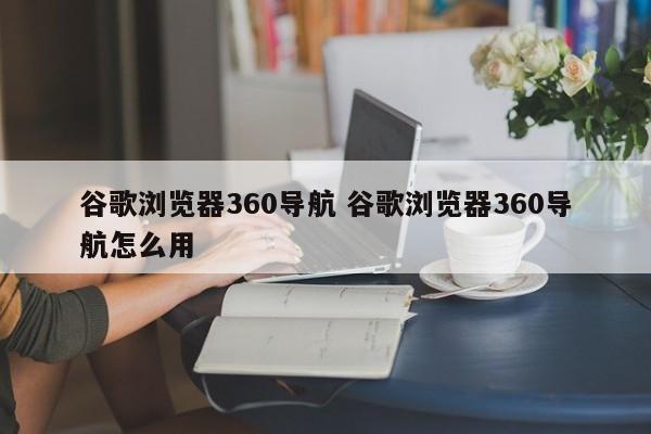 谷歌浏览器360导航 谷歌浏览器360导航怎么用