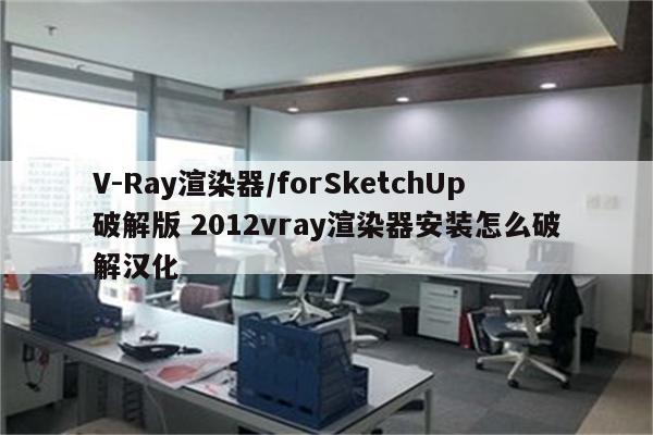 V-Ray渲染器/forSketchUp破解版 2012vray渲染器安装怎么破解汉化