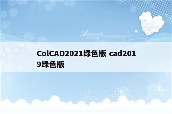 ColCAD2021绿色版 cad2019绿色版