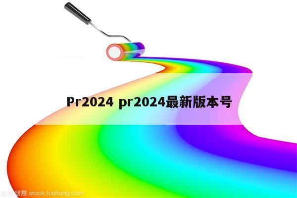 Pr2024 pr2024最新版本号