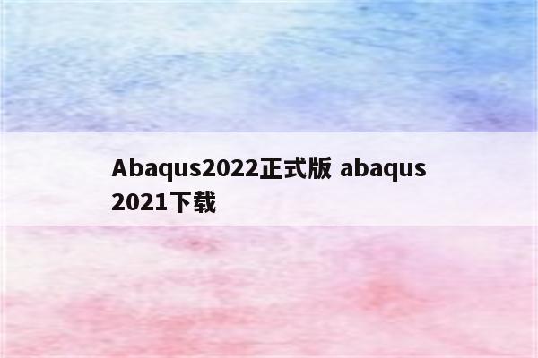 Abaqus2022正式版 abaqus2021下载