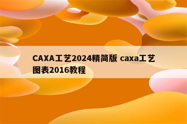 CAXA工艺2024精简版 caxa工艺图表2016教程