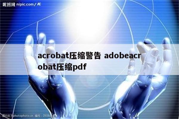 acrobat压缩警告 adobeacrobat压缩pdf