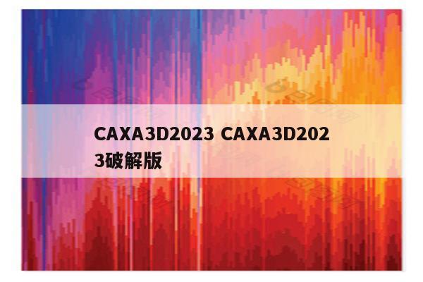 CAXA3D2023 CAXA3D2023破解版