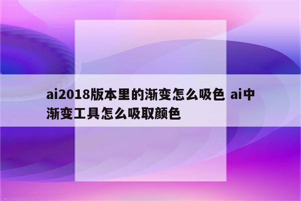 ai2018版本里的渐变怎么吸色 ai中渐变工具怎么吸取颜色