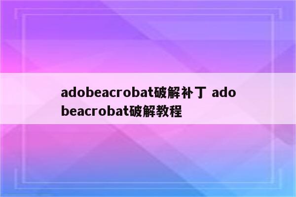 adobeacrobat破解补丁 adobeacrobat破解教程