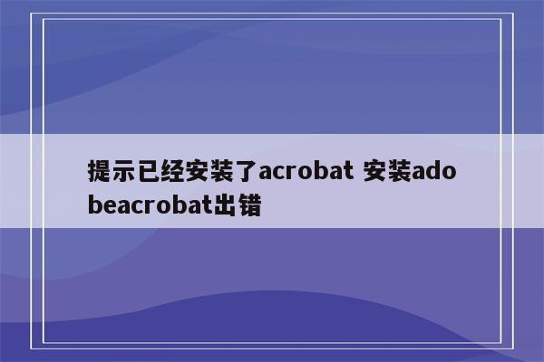 提示已经安装了acrobat 安装adobeacrobat出错