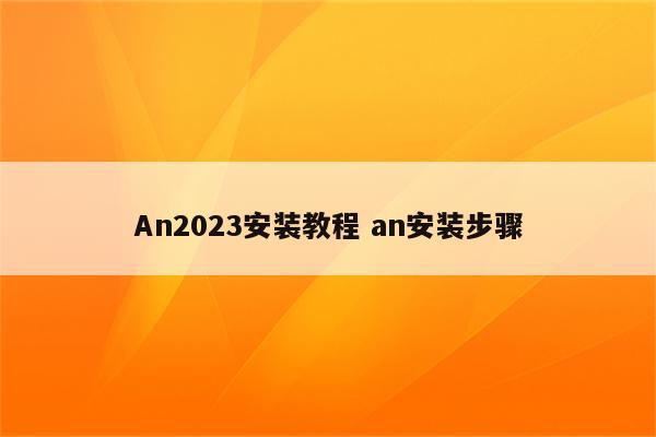 An2023安装教程 an安装步骤