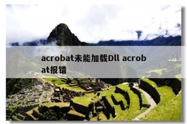 acrobat未能加载Dll acrobat报错