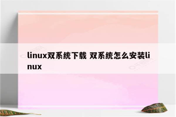 linux双系统下载 双系统怎么安装linux