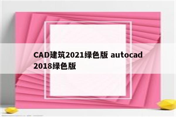 CAD建筑2021绿色版 autocad2018绿色版