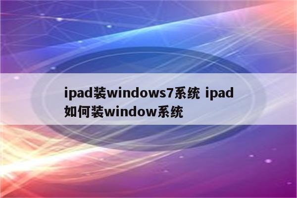 ipad装windows7系统 ipad如何装window系统