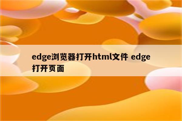 edge浏览器打开html文件 edge打开页面