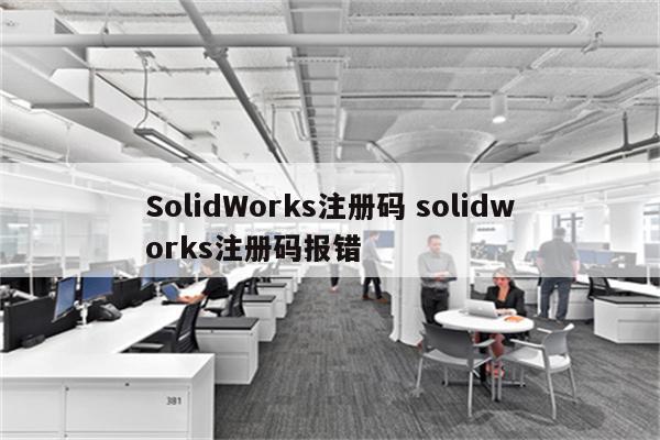 SolidWorks注册码 solidworks注册码报错