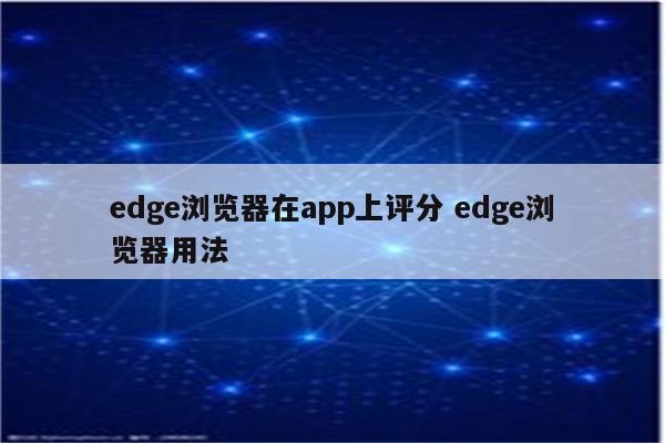 edge浏览器在app上评分 edge浏览器用法