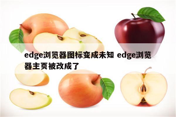 edge浏览器图标变成未知 edge浏览器主页被改成了