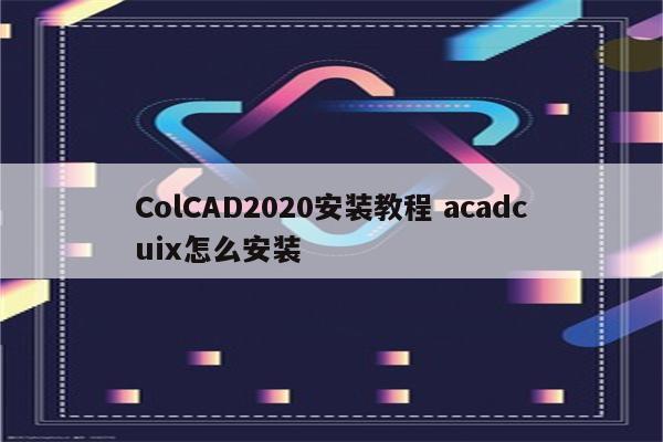 ColCAD2020安装教程 acadcuix怎么安装