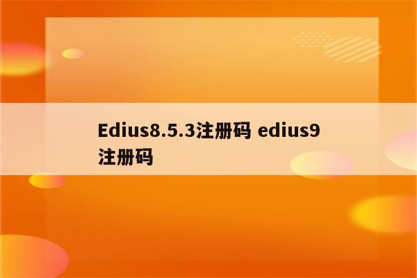 Edius8.5.3注册码 edius9注册码