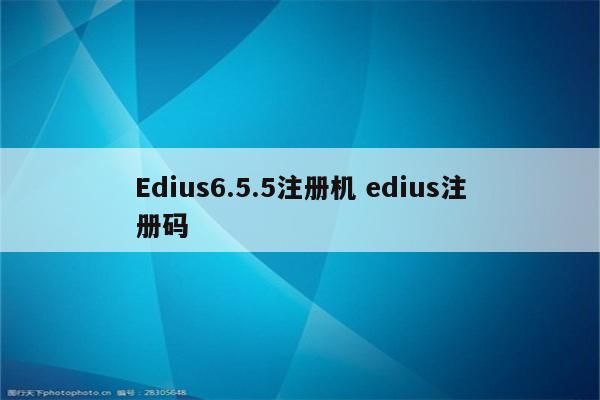 Edius6.5.5注册机 edius注册码