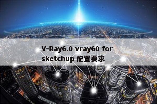 V-Ray6.0 vray60 for sketchup 配置要求