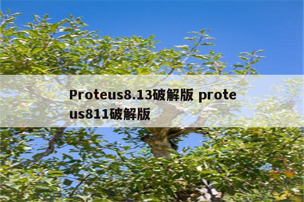 Proteus8.13破解版 proteus811破解版