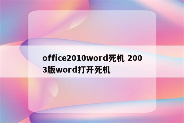 office2010word死机 2003版word打开死机