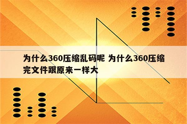 为什么360压缩乱码呢 为什么360压缩完文件跟原来一样大