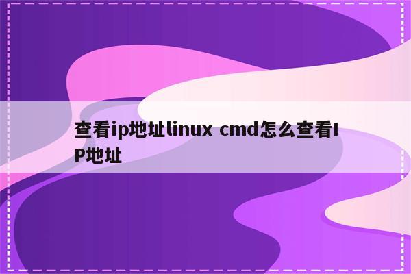 查看ip地址linux cmd怎么查看IP地址