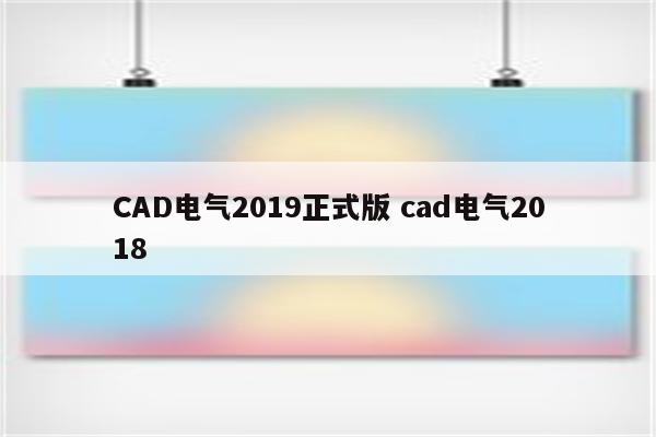 CAD电气2019正式版 cad电气2018