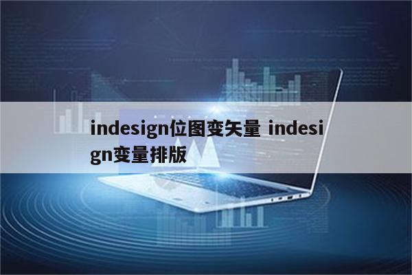 indesign位图变矢量 indesign变量排版