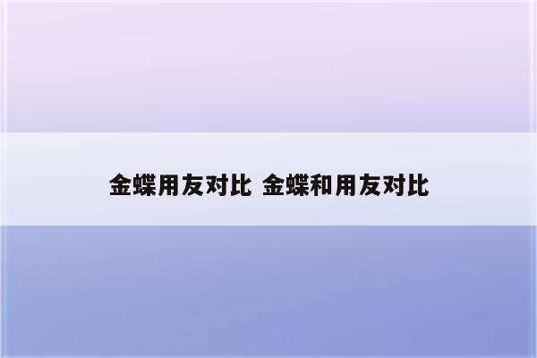 金蝶用友对比 金蝶和用友对比