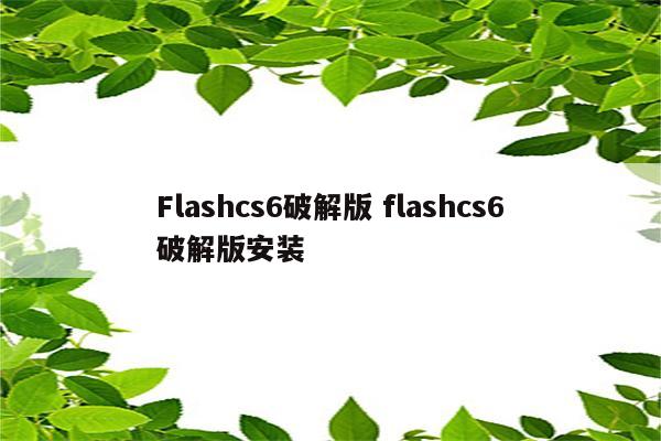 Flashcs6破解版 flashcs6破解版安装