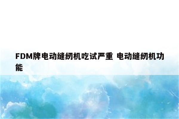 FDM牌电动缝纫机吃试严重 电动缝纫机功能