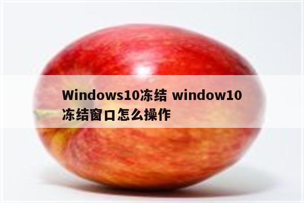 Windows10冻结 window10冻结窗口怎么操作