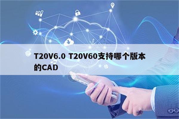 T20V6.0 T20V60支持哪个版本的CAD