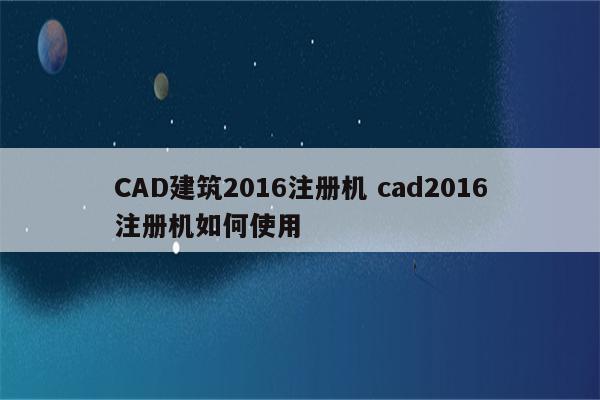 CAD建筑2016注册机 cad2016注册机如何使用