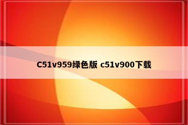 C51v959绿色版 c51v900下载