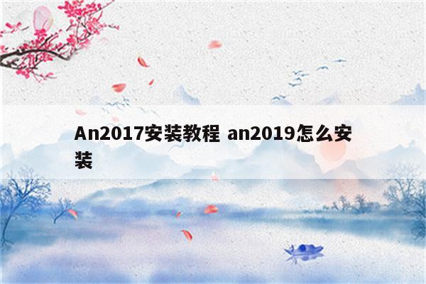 An2017安装教程 an2019怎么安装