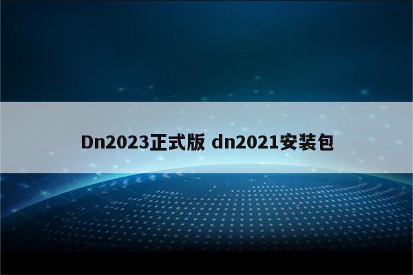 Dn2023正式版 dn2021安装包