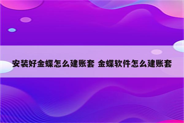 安装好金蝶怎么建账套 金蝶软件怎么建账套