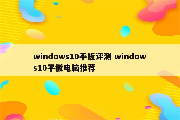 windows10平板评测 windows10平板电脑推荐