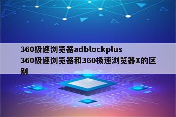 360极速浏览器adblockplus 360极速浏览器和360极速浏览器X的区别