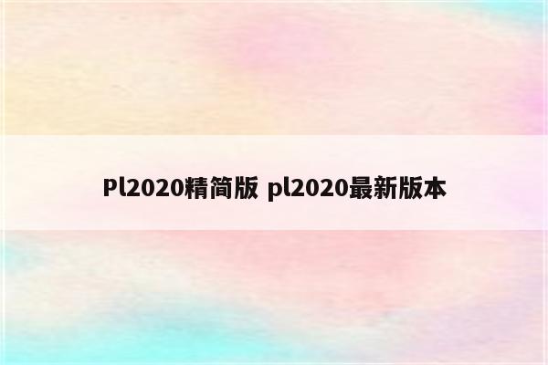 Pl2020精简版 pl2020最新版本