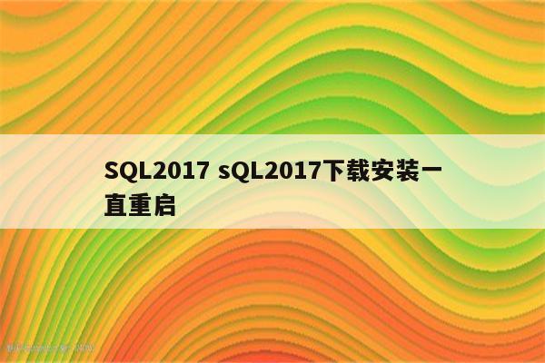 SQL2017 sQL2017下载安装一直重启