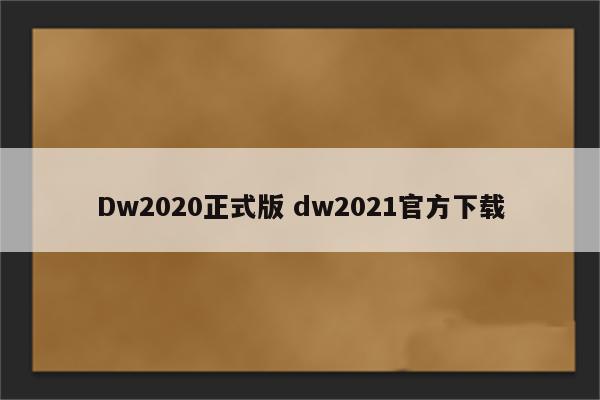 Dw2020正式版 dw2021官方下载