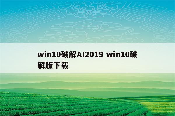 win10破解AI2019 win10破解版下载