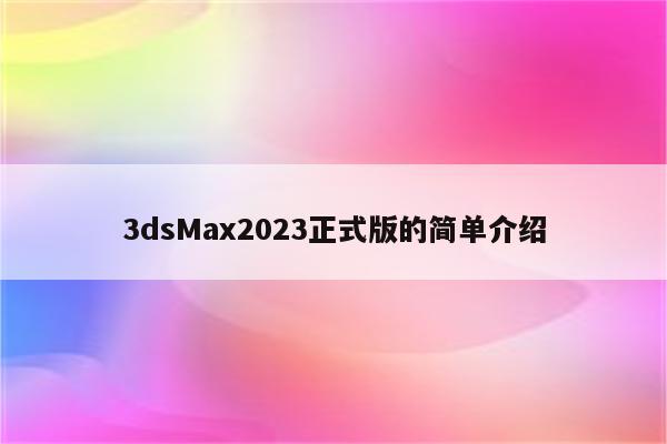 3dsMax2023正式版的简单介绍