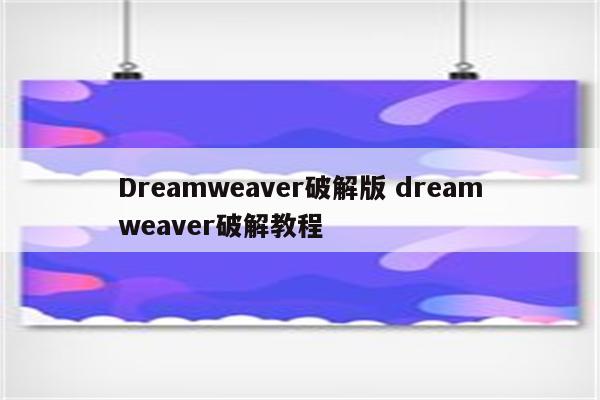 Dreamweaver破解版 dreamweaver破解教程