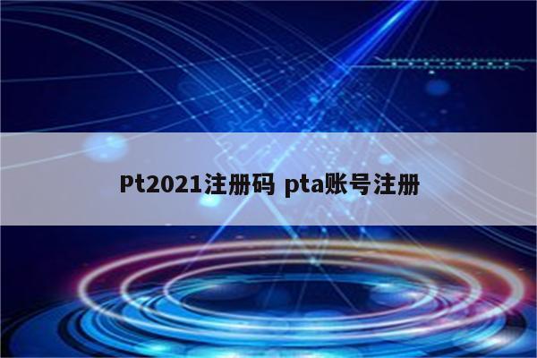 Pt2021注册码 pta账号注册